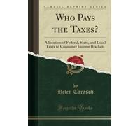 Who Pays the Taxes? (Classic Reprint): Allocation of Federal, State, and Local Taxes to Consumer Income Brackets