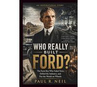WHO REALLY BUILT FORD? AN INSPIRATIONAL STORY: The Farm Boy Who Failed Twice, Defied the Industry, and Put the World on Wheels