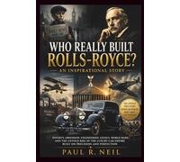 WHO REALLY BUILT ROLLS-ROYCE? AN INSPIRATIONAL STORY: Poverty, Obsession, Engineering Genius, World Wars, and the Untold Rise of the Luxury Car Empire Built on Precision and Perfection