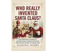 Who Really Invented Santa Claus?: The Surprising Journey of History's Most Famous Gift-Giver from Ancient Bishop to Global Icon