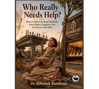 WHO REALLY NEEDS HELP?: WHAT A CHILD ON THE ROAD TAUGHT ME ABOUT DIGNITY, HAPPINESS, AND THE POVERTY OF THE MIND