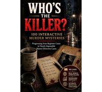 Who’s The Killer? 100 Interactive Murder Mysteries: Progressing from Beginner Cases to Nearly Impossible Master Detective Cases