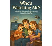 Who’s Watching me?: A Family Guide to Digital Privacy and Online Safety