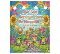 Who Said Gardens Have to Be Normal!!: A Magical and Silly Garden Coloring Adventure Filled with Wacky Plants, Funny Flowers, and Rainbow Surprises for Kids Ages 4-10