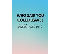 Who Said You Can Leave? We'll miss you: A funny, quirky blank lined notebook for women, a great leaving gift for coworkers and work colleagues, ideal for note taking and to do lists