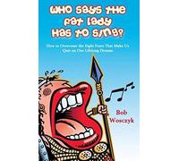 Who Says The Fat Lady Has To Sing? How To Overcome The Eight Fears That Make Us Quit On Our Lifelong Dreams