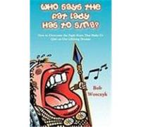 Who Says the Fat Lady Has to Sing? How to Overcome the Eight Fears That Make Us Quit on Our Lifelong Dreams Wosczyk, Bob (Auteur)