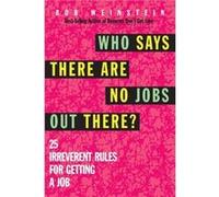 Who Says There Are No Jobs Out There 25 Irreverent Rules for Getting a Job by Bob Weinstein Bob Weinstein (Auteur)