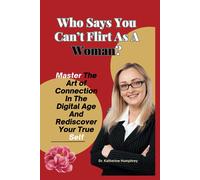 Who Says You Cant Flirt As A Woman?: Master The Art Of Connection In The Digital Age And Rediscover Your True Self