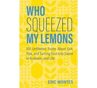 Who Squeezed My Lemons: 100 Unfiltered Truths About Grit, Risk, and Turning Sour Into Sweet In Business and Life