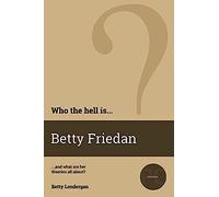 Who The Hell Is Betty Friedan?: And What Are Her Theories All About?