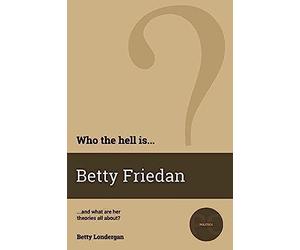 Who The Hell Is Betty Friedan?: And What Are Her Theories All About?
