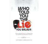 WHO TOLD YOU THE LIE YOU BELIEVE: Discovering the Hidden Lies Shaping Your Life and How God’s Word Sets You Free