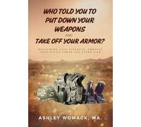 WHO TOLD YOU TO PUT DOWN YOUR WEAPONS AND TAKE OFF YOUR ARMOR?: Reclaiming Your Strength: Embrace Your Divine Armor and Stand Firm