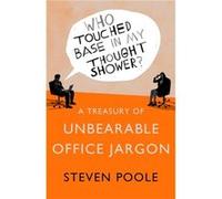 Who Touched Base in my Thought Shower?: A Treasury of Unbearable Office Jargon Poole, Steven (Auteur)