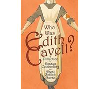 Who Was Edith Cavell? A Collection Of Essays Celebrating The Great British Nurse