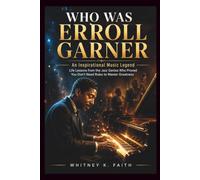 WHO WAS ERROLL GARNER: An Inspirational Music Legend: Life Lessons from the Jazz Genius Who Proved You Don’t Need Rules to Master Greatness
