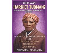 Who Was Harriet Tubman? 100 Most Influential Women in History: Her Revolutionary Impact on the Abolitionist Movement and Beyond