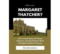 Who Was Margaret Thatcher?: The Untold Story of Power, Resolve, and the Woman Who Changed a Nation Forever
