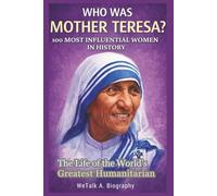 WHO WAS MOTHER TERESA? 100 Most Influential Women in History: The Life of the World’s Greatest Humanitarian