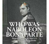 Who Was Napoleon Bonaparte - Biography Books For Kids 9-12 Children's Biography Books