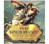 Who Was Napoleon Bonaparte? World Leader Biographies Grade 5 Children's Historical Biographies