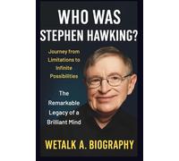Who Was Stephen Hawking? Journey from Limitations to Infinite Possibilities: The Remarkable Legacy of a Brilliant Mind