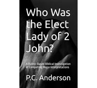 Who Was the Elect Lady of 2 John?: A Rubric-Based Biblical Investigation of Competing Major Interpretations