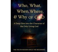 Who, What, When, Where & Why of God: A Deep Dive into the Character of the Only Living God