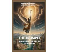WHO WILL BLOW THE TRUMPET SIGNALING THE DAY OF JUDGEMENT: Reflections On Faith, Destiny, And The Signs Of The End Times