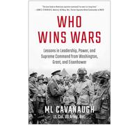 Who Wins Wars: Lessons in Leadership, Power, and Supreme Command from Washington, Grant, and Eisenhower