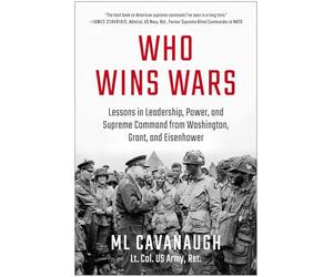 Who Wins Wars: Lessons in Leadership, Power, and Supreme Command from Washington, Grant, and Eisenhower