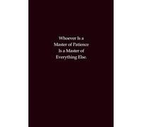 Whoever Is a Master of Patience Is a Master of Everything Else: A motivational notebook on patience, resilience, and inner strength