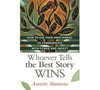Whoever Tells the Best Story Wins: How to Use Your Own Stories to Communicate With Power and Impact