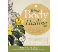 Whole Body Healing: Create Your Own Path to Physical, Emotional, Energetic & Spiritual Wellness