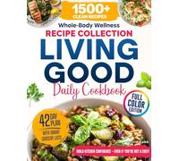 Whole-Body Wellness Recipe Collection Living Good Daily Cookbook: 1500+ Clean, Energizing Recipes for Life - Includes a 42-Day Meal Plan Full Color Edition