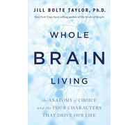 Whole Brain Living: The Anatomy of Choice and the Four Characters That Drive Our Life