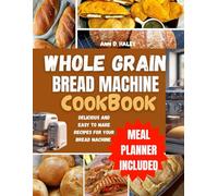 Whole grain bread machine cookbook: Complete homemade and natural sugar recipes for no knead baking