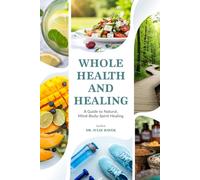 Whole Health And Healing: A Guide to Natural, Mind-Body-Spirit Healing