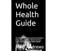 Whole Health Guide: The Complete 12-Month System to Transform Sleep, Stress, Nutrition, Fitness, Finances, Career, Relationships, and Mental Health