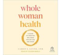 Whole Woman Health: A Guide to Creating Wellness for Any Age and Stage