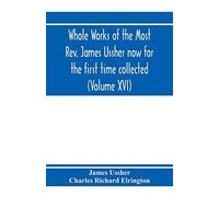 Whole Works Of The Most Rev. James Ussher Now For The First Time Collected, With A Life Of The Author And An Account Of His Writings (Volume Xvi)