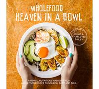 Wholefood Heaven in a Bowl: Natural, nutritious and delicious wholefood recipes to nourish body and soul