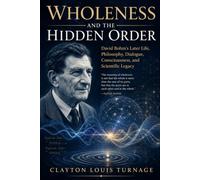 Wholeness and the Hidden Order: David Bohm’s Later Life, Philosophy, Dialogue, Consciousness, and Scientific Legacy