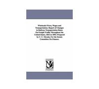 Wholesale Prices, Wages And Transportation. Report Of Changes In Railway Transportation Rates On Freight Traffic Throughout The United States, 1852 To