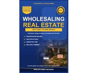 Wholesaling Real Estate for Beginners: Step by Step from Finding Deals to Assigning Contracts, with Marketing, Negotiation, and Real Numbers for Investors