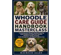 WHOODLE CARE GUIDE HANDBOOK MASTERCLASS: A Comprehensive Whoodle Handbook Featuring Expert Guidance on Puppy Care, Nutrition, Obedience Training, ... Management, and Lifelong Companion Care