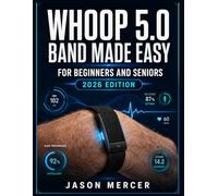 WHOOP 5.0 BAND MADE EASY FOR BEGINNERS AND SENIORS (2026 EDITION): The Complete Guide to Decode Your Sleep Scores, Recovery Data, HRV, and Strain ... Build Smarter Health Habits and Live Longer