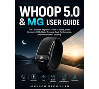 WHOOP 5.0 & MG USER GUIDE: The Complete Beginner's Guide to Setup, Sleep, Recovery, ECG, Blood Pressure, Peak Performance, and Personalized Coaching