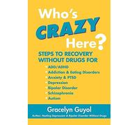 Who's Crazy Here?: Steps to Recovery Without Drugs for ADD/ADHD, Addiction & Eating disorders, Anxiety & PTSD, Depression, Bipolar Disorder, Schizophrenia, Autism